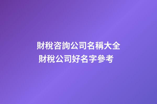 財稅咨詢公司名稱大全 財稅公司好名字參考-第1張-公司起名-玄機派